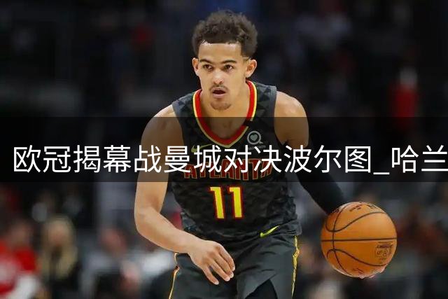 欧冠揭幕战曼城对决波尔图 哈兰德率三新援首发