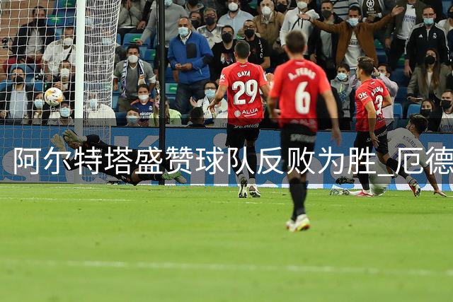 阿尔特塔盛赞球队反败为胜 厄德高涨球欲彰显